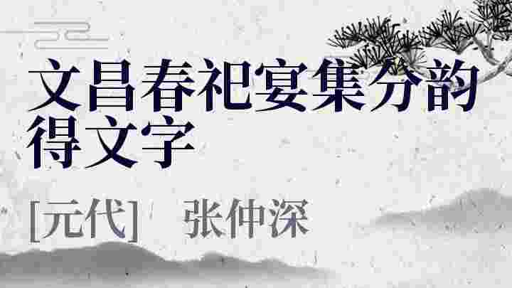 文昌春祀宴集分韵得文字 文昌春祀宴集分韵得文字翻译 文昌春祀宴集分韵得文字赏析 文昌春祀宴集分韵得文字张仲深